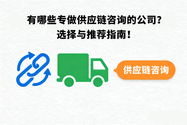 有哪些專做供應(yīng)鏈咨詢的公司？選擇與推薦指南！