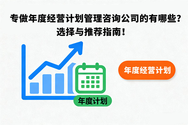 專做年度經(jīng)營(yíng)計(jì)劃管理咨詢公司的有哪些？選擇與推薦指南！