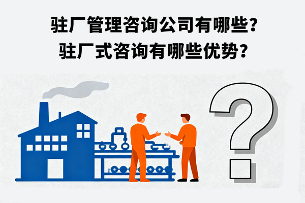 駐廠管理咨詢公司有哪些？駐廠式咨詢有哪些優(yōu)勢(shì)？