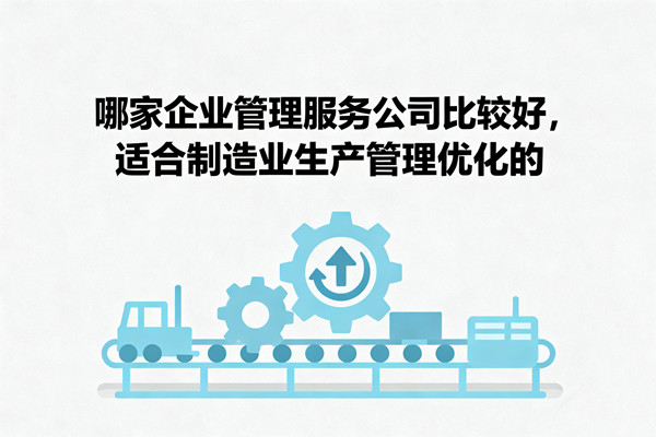 哪家企業(yè)管理服務(wù)公司比較好，適合制造業(yè)生產(chǎn)管理優(yōu)化的