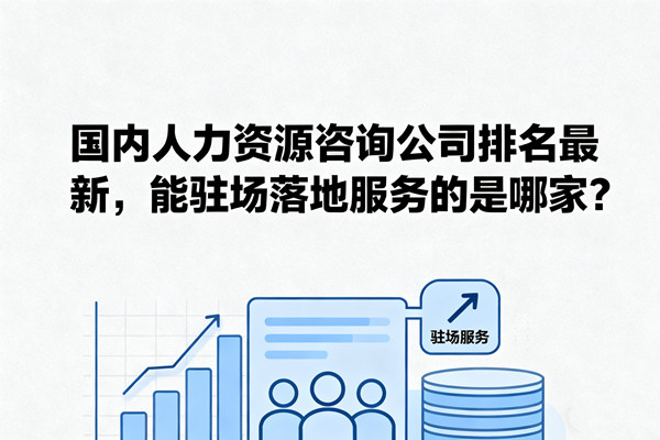 國內(nèi)人力資源咨詢公司排名最新，能駐場(chǎng)落地服務(wù)的是哪家？
