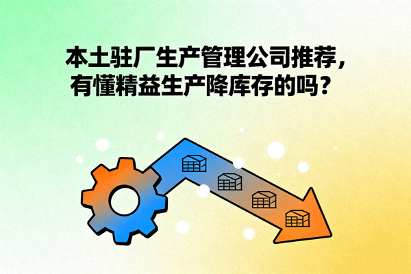 本土駐廠生產(chǎn)管理公司推薦，有懂精益生產(chǎn)降庫存的嗎？