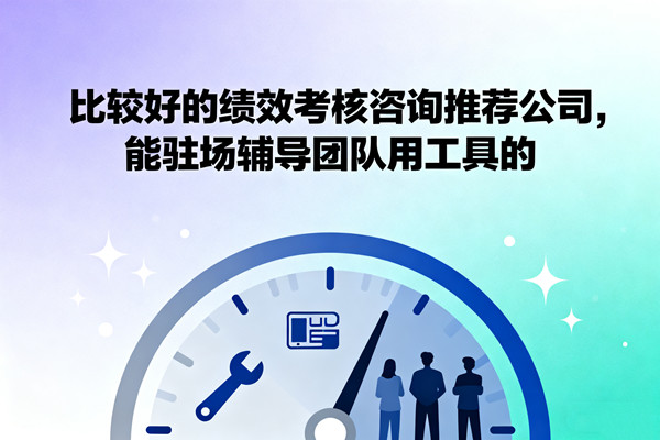 比較好的績效考核咨詢推薦公司，能駐場輔導(dǎo)團隊用工具的