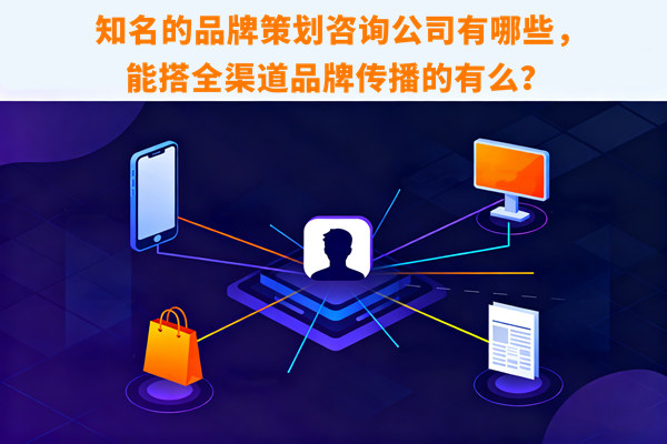 知名的品牌策劃咨詢公司有哪些，能搭全渠道品牌傳播的有么？