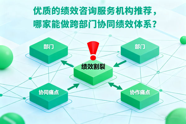 優(yōu)質(zhì)的績效咨詢服務(wù)機構(gòu)推薦，哪家能做跨部門協(xié)同績效體系？